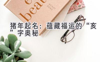  猪年起名：蕴藏福运的“亥”字奥秘 