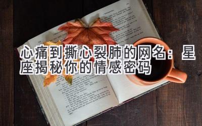 心痛到撕心裂肺的网名:星座揭秘你的情感密码