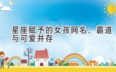 星座赋予的女孩网名:霸道与可爱并存