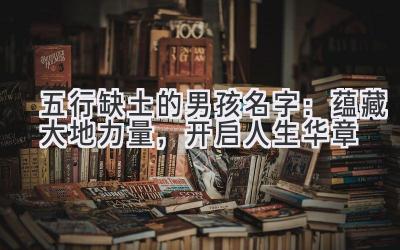 五行缺土的男孩名字:蕴藏大地力量,开启人生华章