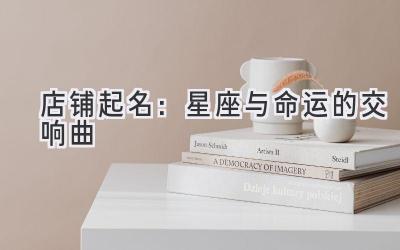 店铺起名:星座与命运的交响曲