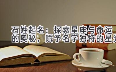 石姓起名:探索星座与命运的奥秘,赋予名字独特的星光