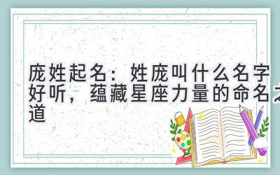庞姓起名:姓庞叫什么名字好听,蕴藏星座力量的命名之道
