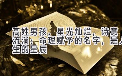 高姓男孩,星光灿烂,诗意流淌:命理赋予的名字,是人生的星辰