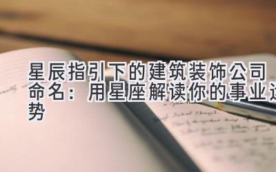 星辰指引下的建筑装饰公司命名:用星座解读你的事业运势