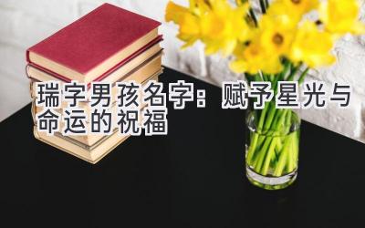 瑞字男孩名字:赋予星光与命运的祝福