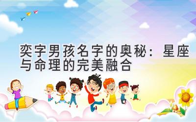 奕字男孩名字的奥秘:星座与命理的完美融合