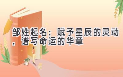 邹姓起名:赋予星辰的灵动,谱写命运的华章