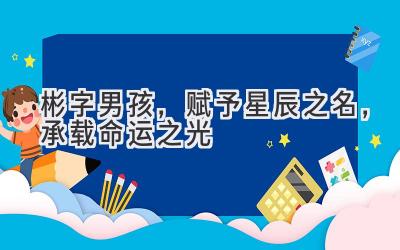 彬字男孩,赋予星辰之名,承载命运之光