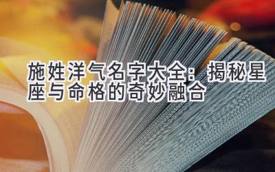  施姓洋气名字大全：揭秘星座与命格的奇妙融合 