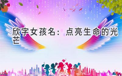 欣字女孩名:点亮生命的光芒