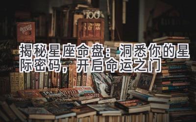 揭秘星座命盘:洞悉你的星际密码,开启命运之门
