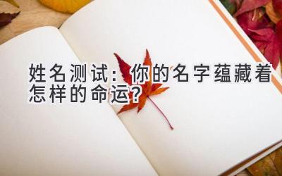 姓名测试:你的名字蕴藏着怎样的命运?