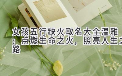 女孩五行缺火取名大全温雅:点燃生命之火,照亮人生之路