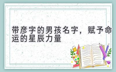 带彦字的男孩名字,赋予命运的星辰力量
