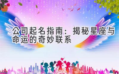 公司起名指南:揭秘星座与命运的奇妙联系