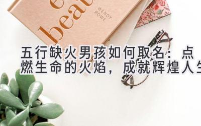 五行缺火男孩如何取名:点燃生命的火焰,成就辉煌人生