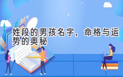 姓段的男孩名字,命格与运势的奥秘