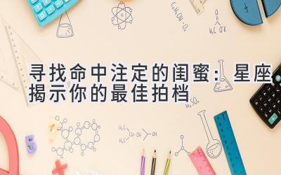 寻找命中注定的闺蜜:星座揭示你的最佳拍档