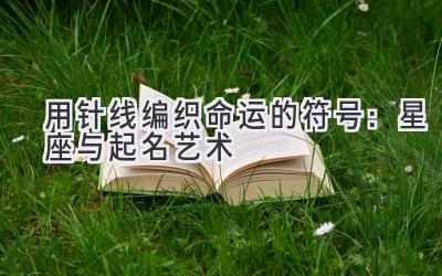 用针线编织命运的符号:星座与起名艺术