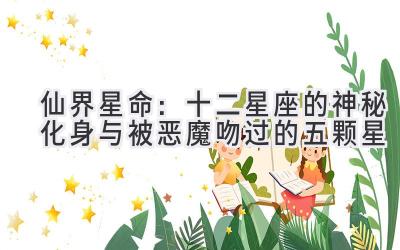  仙界星命：十二星座的神秘化身与被恶魔吻过的五颗星 