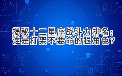  揭秘十二星座战斗力排名：谁是打架不要命的狠角色？ 