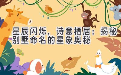星辰闪烁,诗意栖居:揭秘别墅命名的星象奥秘