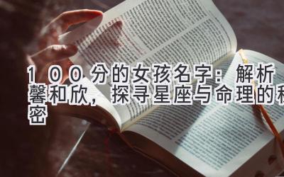 100分的女孩名字:解析馨和欣,探寻星座与命理的秘密