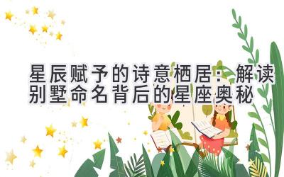 星辰赋予的诗意栖居:解读别墅命名背后的星座奥秘