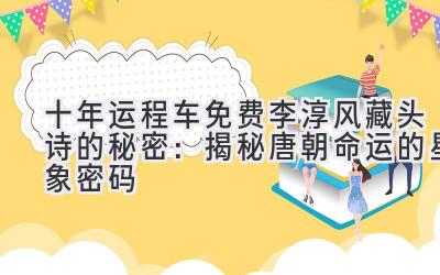 十年运程车免费_李淳风藏头诗的秘密:揭秘唐朝命运的星象密码