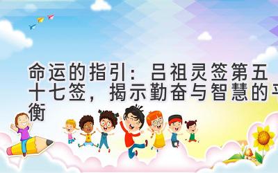 命运的指引:吕祖灵签第五十七签,揭示勤奋与智慧的平衡
