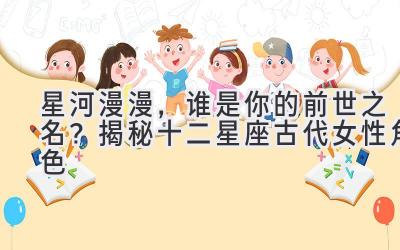 星河漫漫,谁是你的前世之名?揭秘十二星座古代女性角色