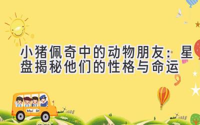 小猪佩奇中的动物朋友:星盘揭秘他们的性格与命运