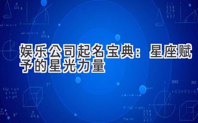   娱乐公司起名宝典：星座赋予的星光力量 