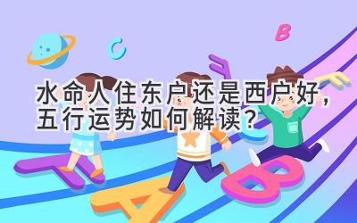 水命人住东户还是西户好,五行运势如何解读?