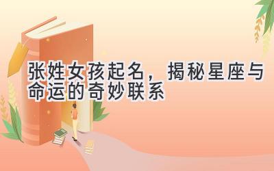 张姓女孩起名,揭秘星座与命运的奇妙联系
