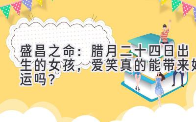 盛昌之命:腊月二十四日出生的女孩,爱笑真的能带来好运吗?