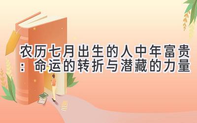 农历七月出生的人中年富贵:命运的转折与潜藏的力量