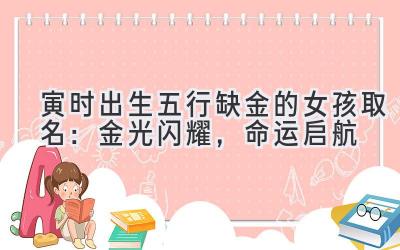 寅时出生五行缺金的女孩取名:金光闪耀,命运启航
