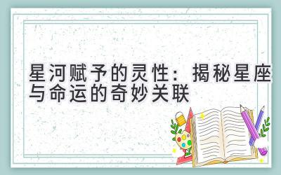 星河赋予的灵性:揭秘星座与命运的奇妙关联