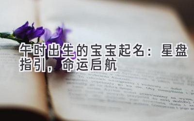 午时出生的宝宝起名:星盘指引,命运启航