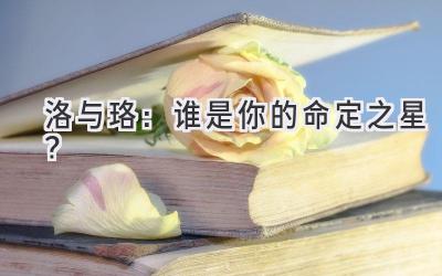 洛与珞:谁是你的命定之星?