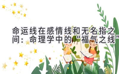  命运线在感情线和无名指之间：命理学中的“福气之线” 