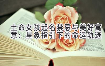 土命女孩起名禁忌与美好寓意:星象指引下的命运轨迹