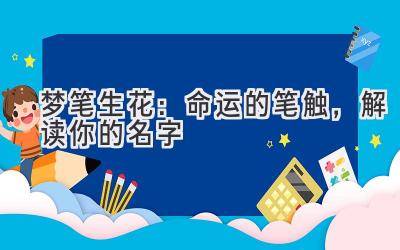 梦笔生花:命运的笔触,解读你的名字