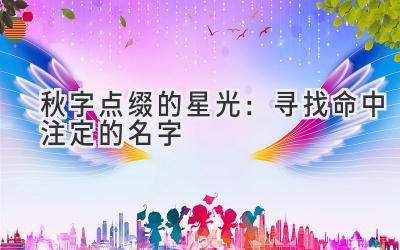  秋字点缀的星光：寻找命中注定的名字 