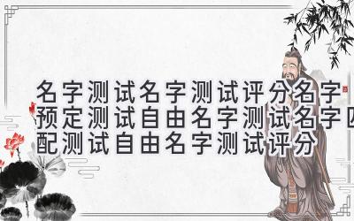 名字测试-名字测试评分-名字预定测试-自由名字测试-名字匹配测试-自由名字测试评分