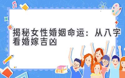 揭秘女性婚姻命运:从八字看婚嫁吉凶