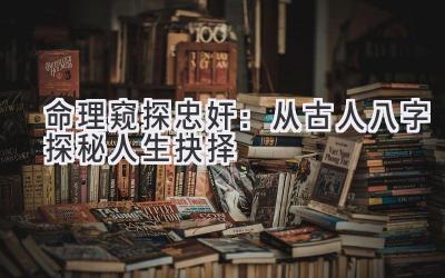 命理窥探忠奸:从古人八字探秘人生抉择