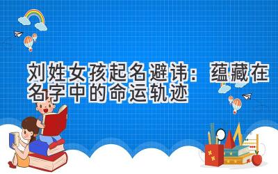 刘姓女孩起名避讳:蕴藏在名字中的命运轨迹